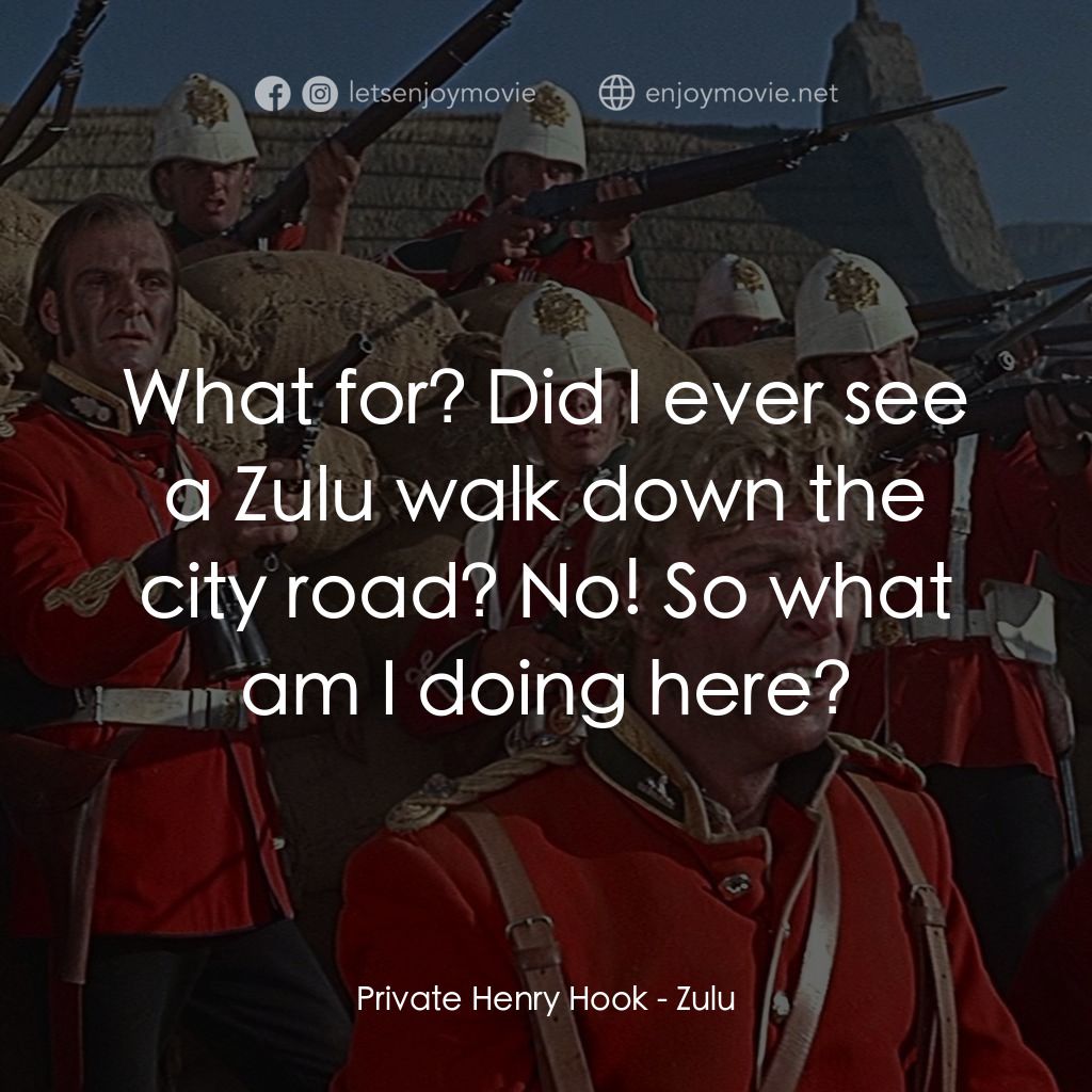 祖魯戰士電影對白：Private Henry Hook: What for? Did I ever see a Zulu walk down the city road? No! 
