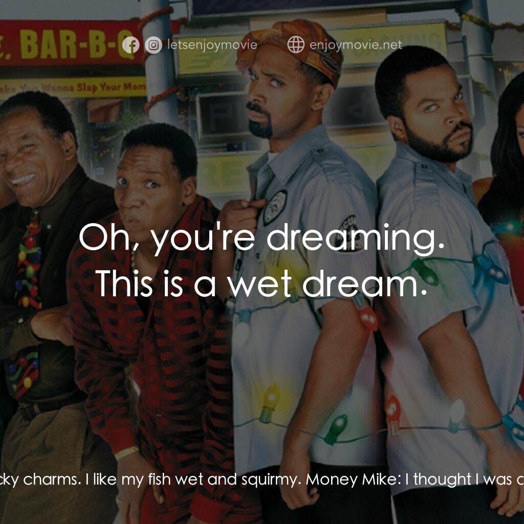 下一個星期五電影對白：Money Mike:  Did you pee on me? Damon:  Wake yo' bitch-ass up, lucky charms. I li