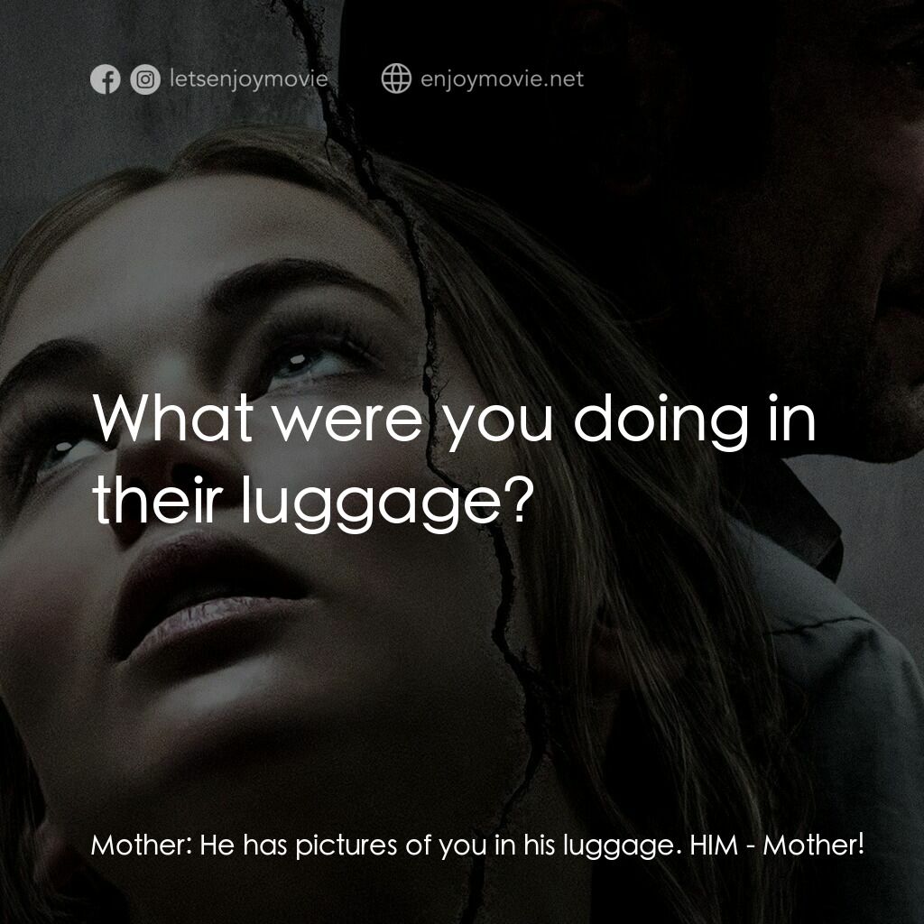 母親！電影對白：Mother:  He has pictures of you in his luggage. HIM:  What were you doing in thei