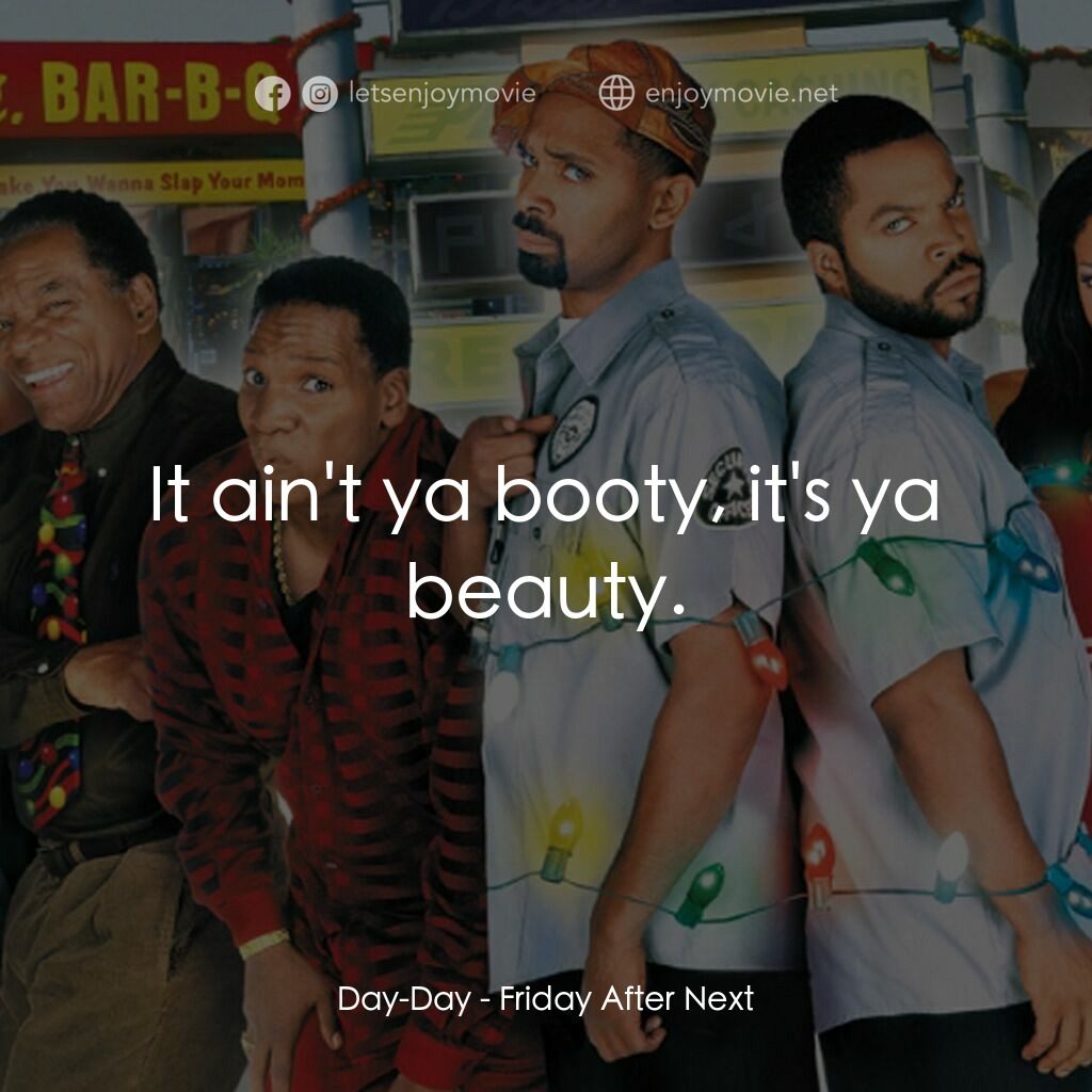 下一個星期五電影對白：Day-Day:  It ain't ya booty, it's ya beauty.