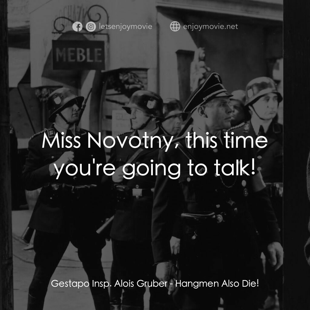 劊子手之死電影對白：Gestapo Insp. Alois Gruber:  Miss Novotny, this time you're going to talk!