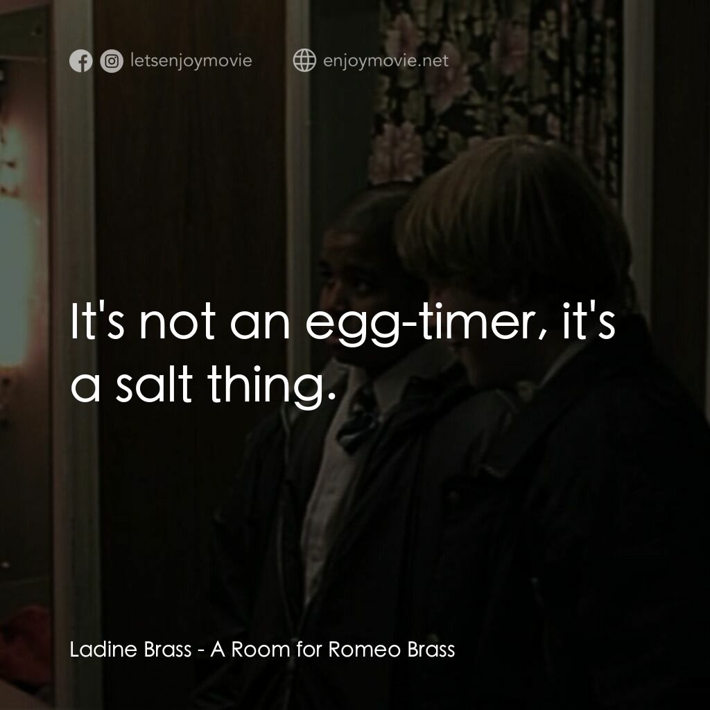 羅密歐·布拉斯的房間電影對白：Ladine Brass:  It's not an egg-timer, it's a salt thing.