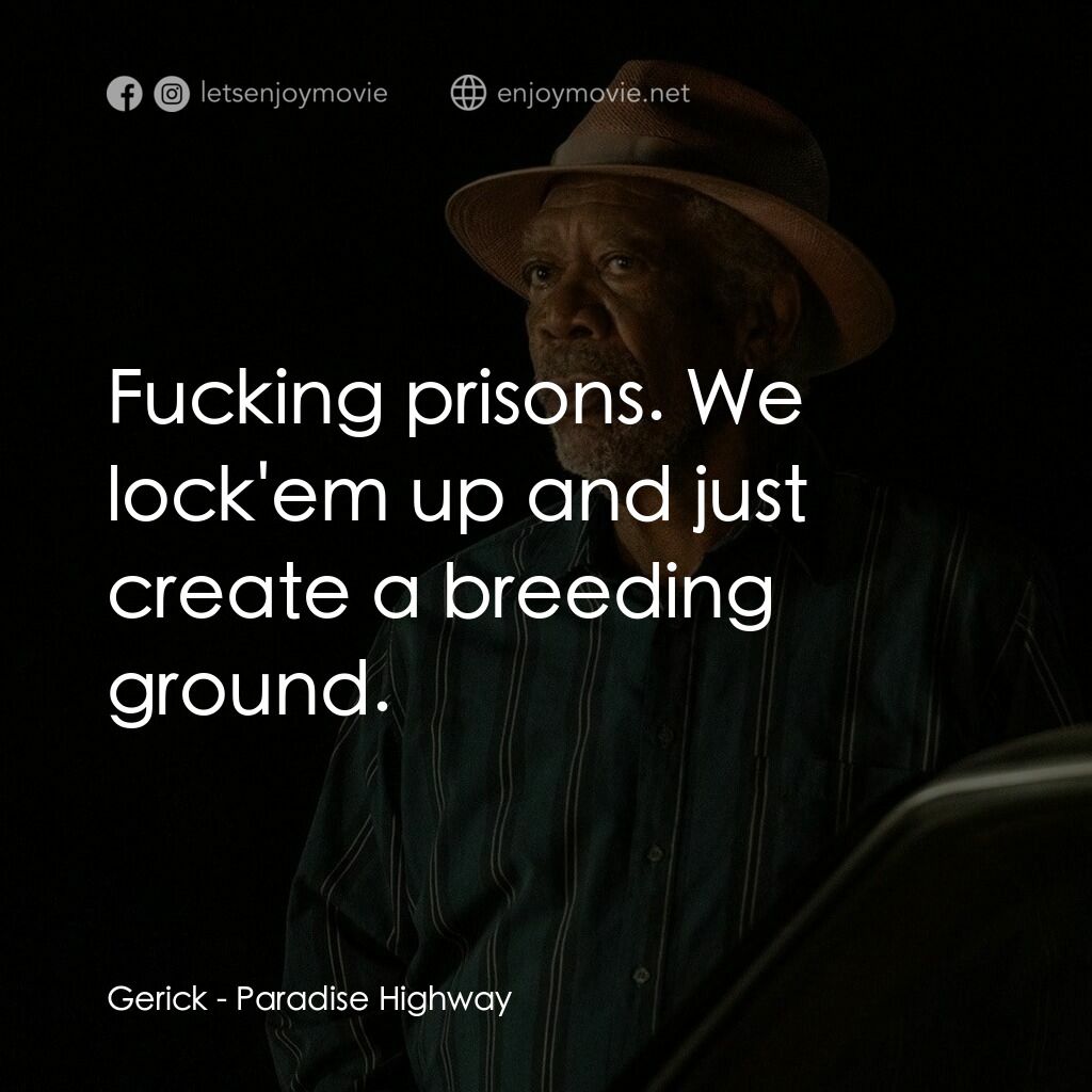 天堂公路電影對白：Gerick:  Fucking prisons. We lock'em up and just create a breeding ground.