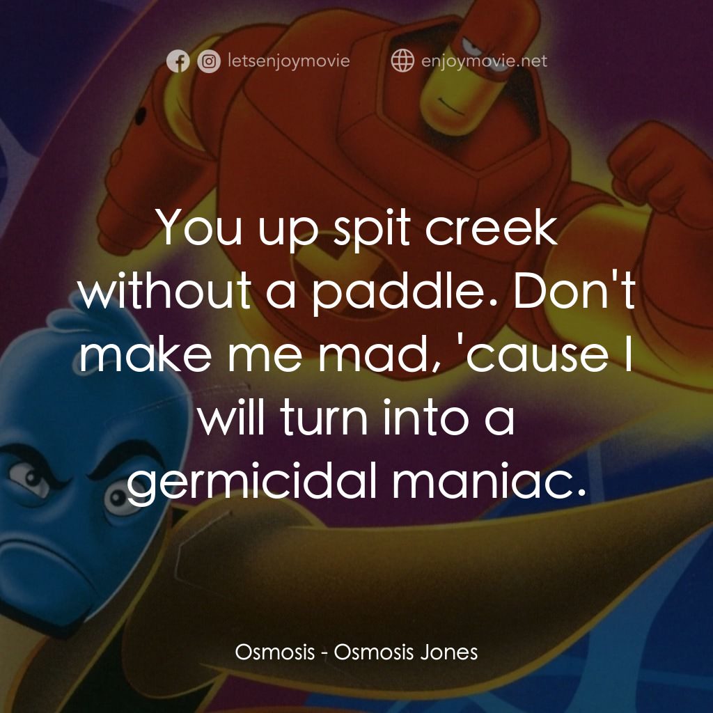 抗體奇俠電影對白：Osmosis: You up spit creek without a paddle. Don't make me mad, 'cause I will tur
