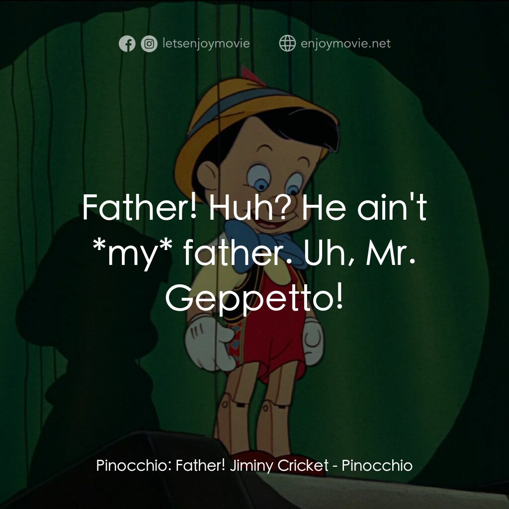 木偶奇遇記電影對白：Pinocchio:  Father! Jiminy Cricket:  Father! Huh? He ain't *my* father. Uh, Mr. G