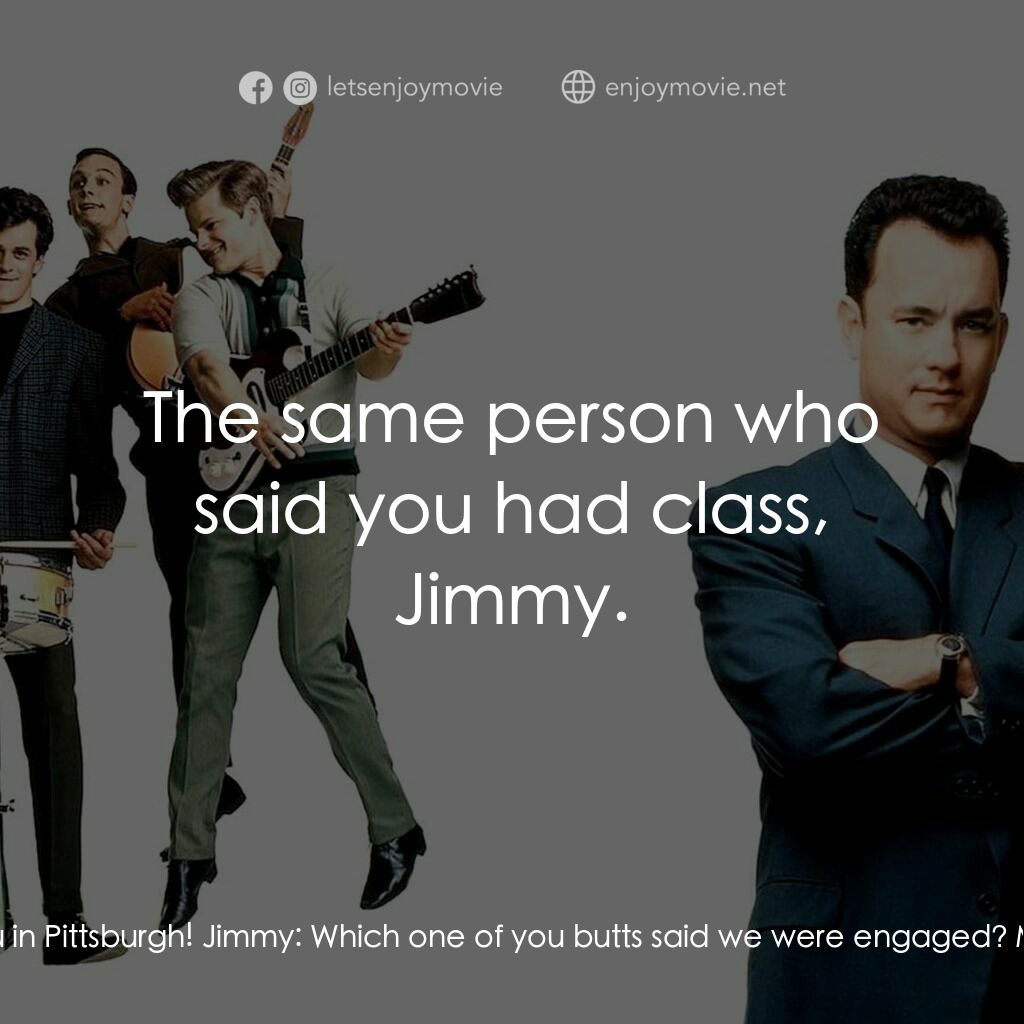那一天傳奇電影對白：Jimmy:  Shoulda dumped you in Pittsburgh! Jimmy:  Which one of you butts said we 
