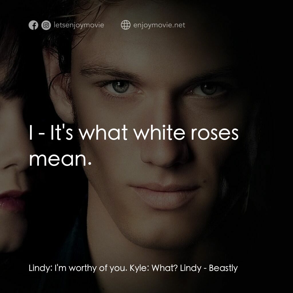 野獸情人電影對白：Lindy:  I'm worthy of you. Kyle:  What? Lindy:  I - It's what white roses mean.