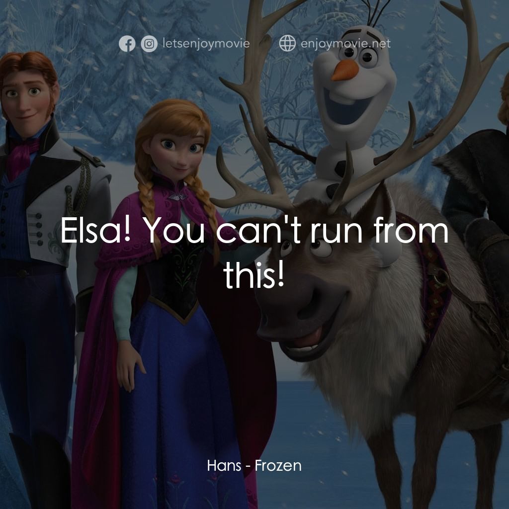 《魔雪奇緣》經典台詞：Hans: Elsa! You can't run from this!