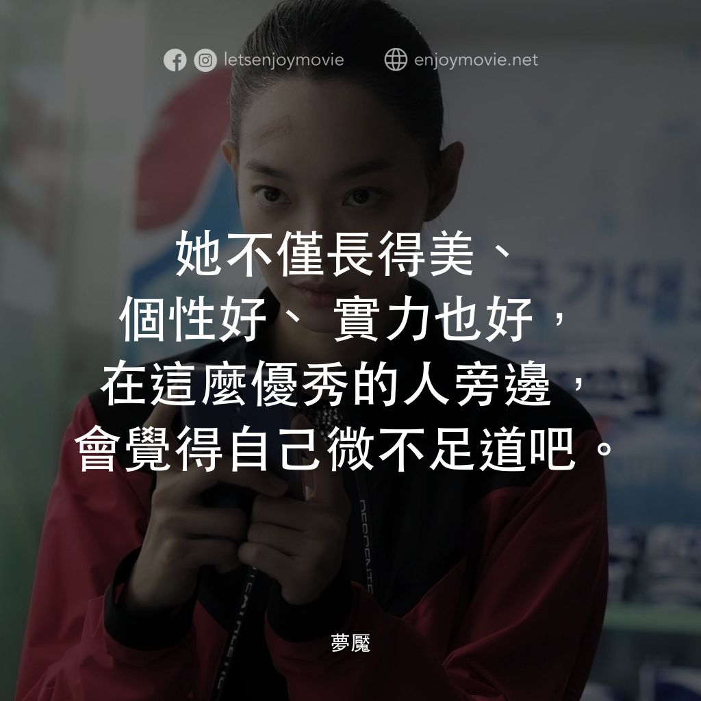 夢魘電影對白：她不僅長得美、個性好、實力也好，在這麼優秀的人旁邊，會覺得自己微不足道吧。
