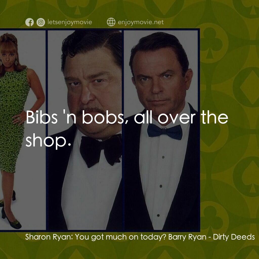 非法交易電影對白：Sharon Ryan:  You got much on today? Barry Ryan:  Bibs 'n bobs, all over the shop