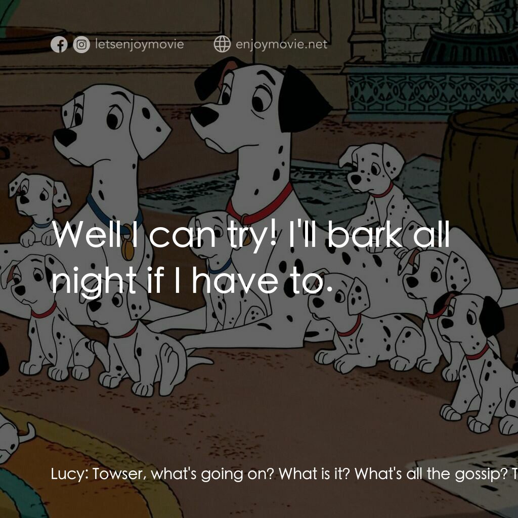 101斑點狗電影對白：Lucy:  Towser, what's going on? What is it? What's all the gossip? Towser:  'Tain