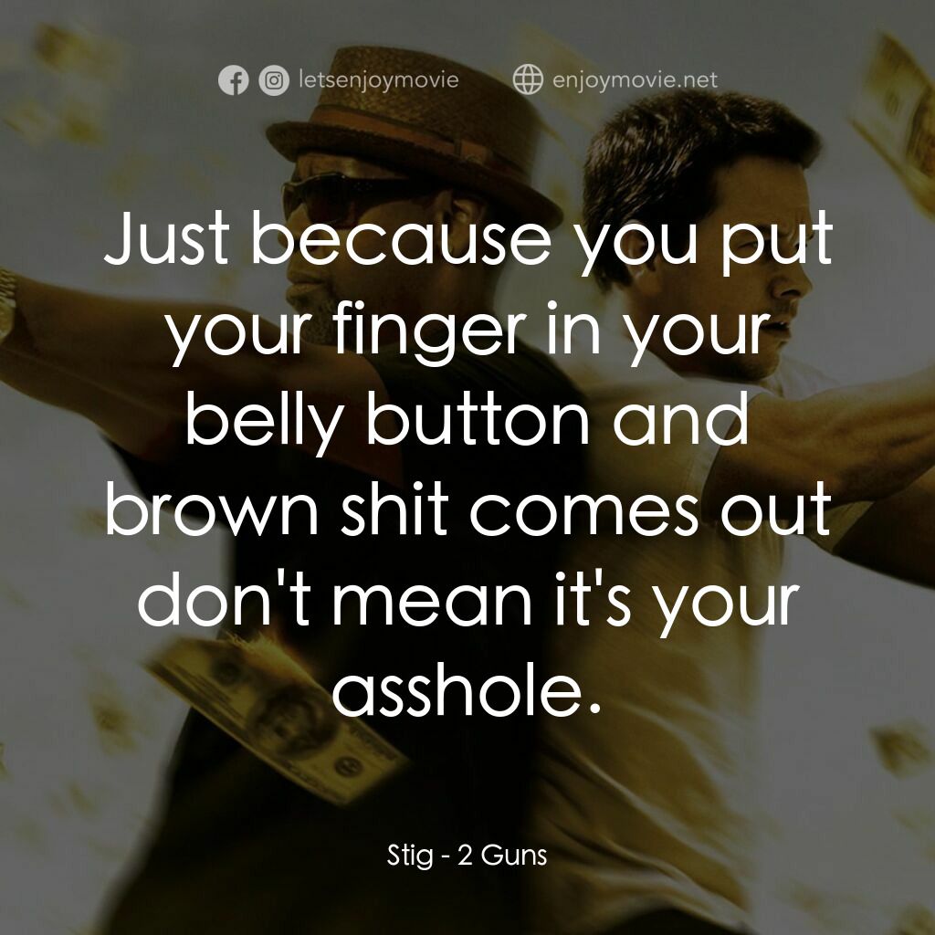 孖GUN雙雄電影對白：Stig:  Just because you put your finger in your belly button and brown shit comes