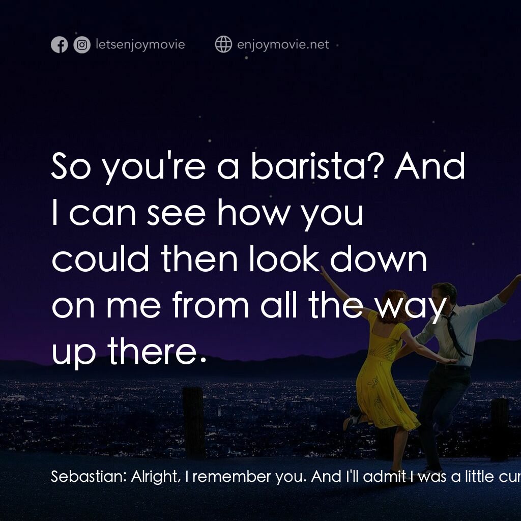 星聲夢裡人電影對白：Sebastian:  Alright, I remember you. And I'll admit I was a little curt that nigh