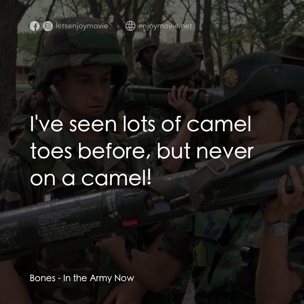 In the Army Now經典對白：Bones: I've seen lots of camel toes before, but never on a camel!