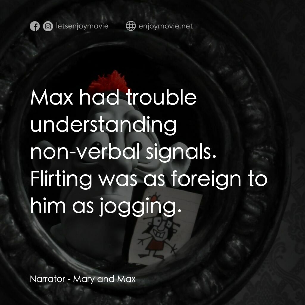 瑪麗和馬克思電影對白：Narrator:  Max had trouble understanding non-verbal signals. Flirting was as fore
