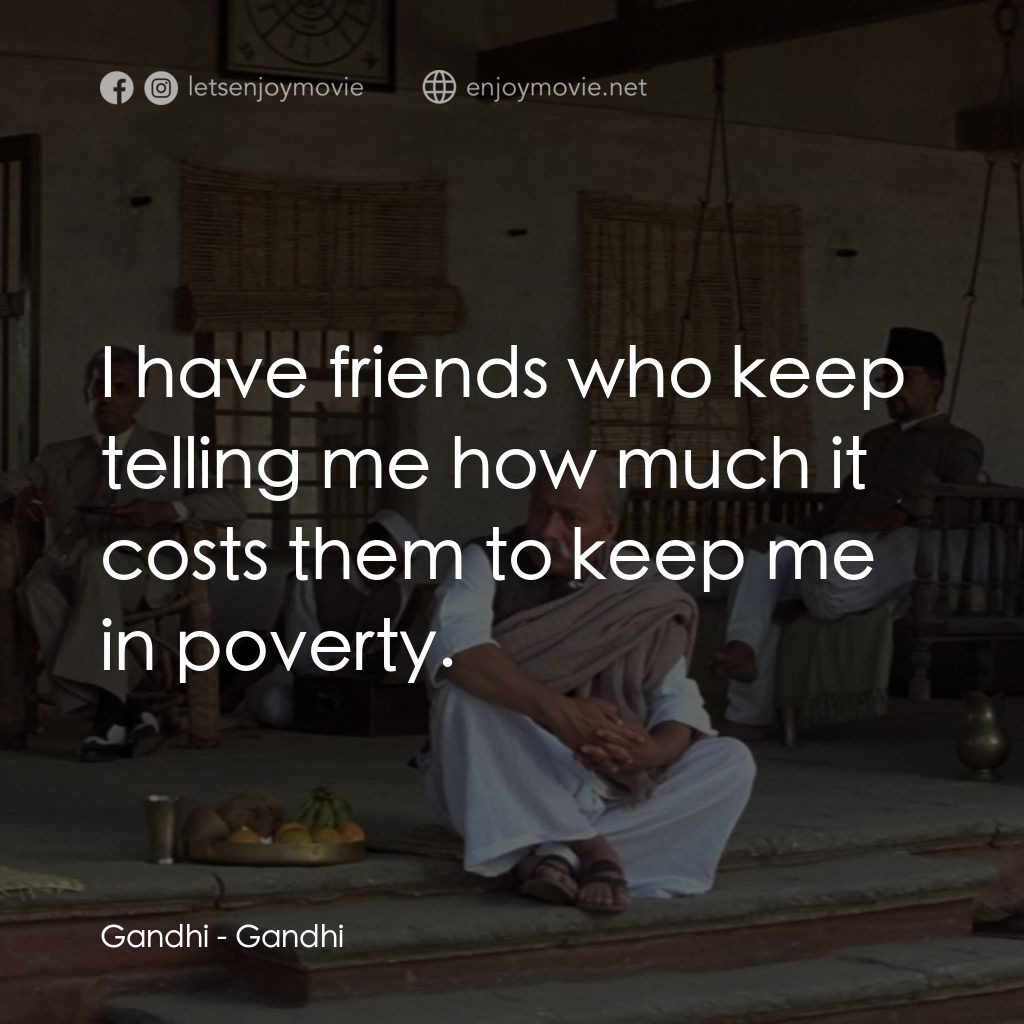 甘地傳電影對白：Gandhi: I have friends who keep telling me how much it costs them to keep me in p