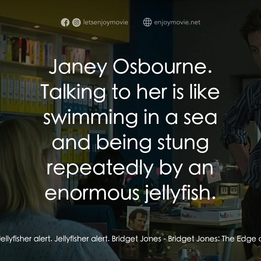 BJ 單身日記：男人禍水電影對白：Shazzer:  Jellyfisher alert. Jellyfisher alert. Bridget Jones:  Janey Osbourne. T