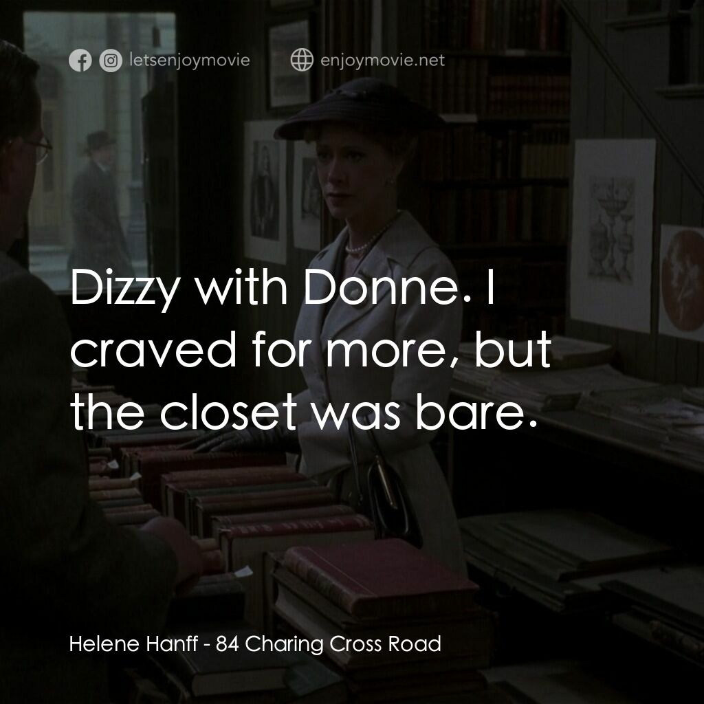 書箋情緣電影對白：Helene Hanff:  Dizzy with Donne. I craved for more, but the closet was bare.