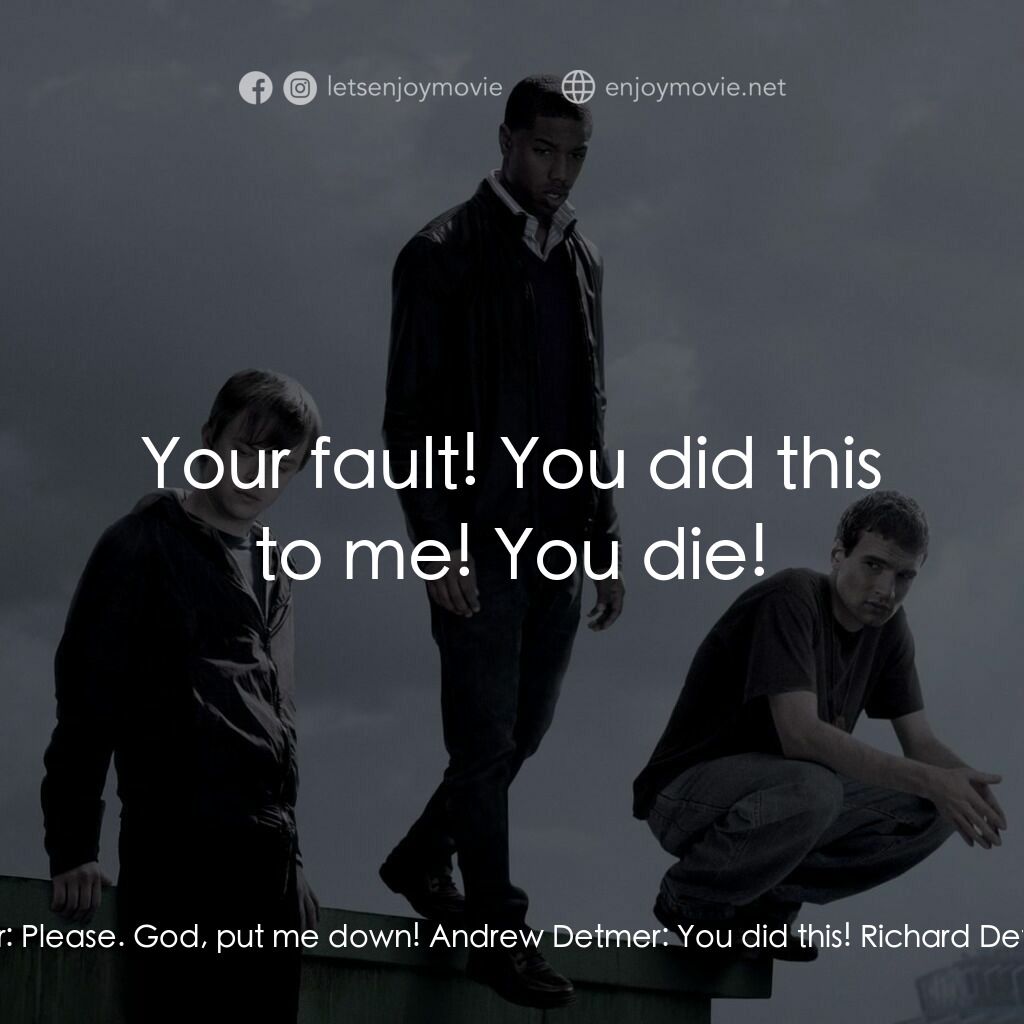 超能失控電影對白：Andrew Detmer:  It's your fault! Richard Detmer:  Please. God, put me down! Andre