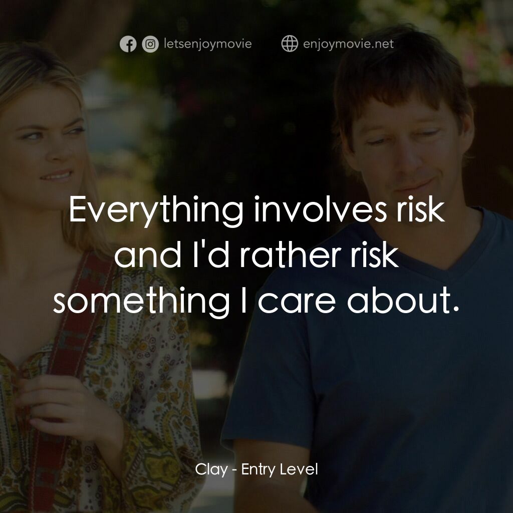 Entry Level電影對白：Clay:  Everything involves risk and I'd rather risk something I care about.
