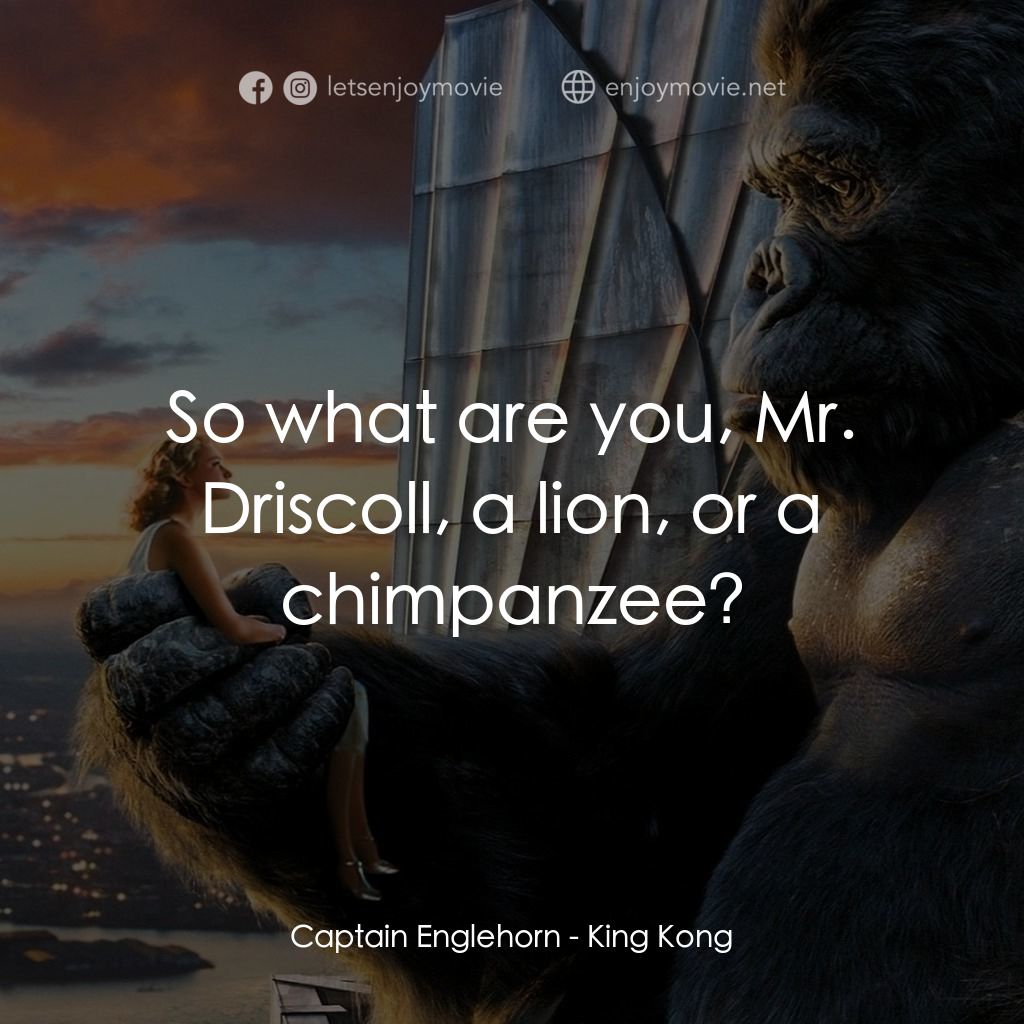 金剛電影對白：Captain Englehorn: So what are you, Mr. Driscoll, a lion, or a chimpanzee?