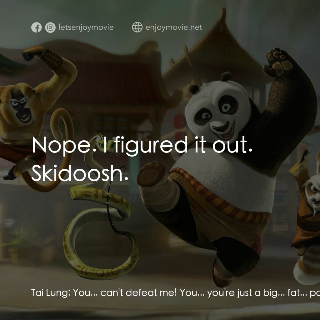功夫熊貓電影對白：Tai Lung:  You... can't defeat me! You... you're just a big... fat... panda! Po: 