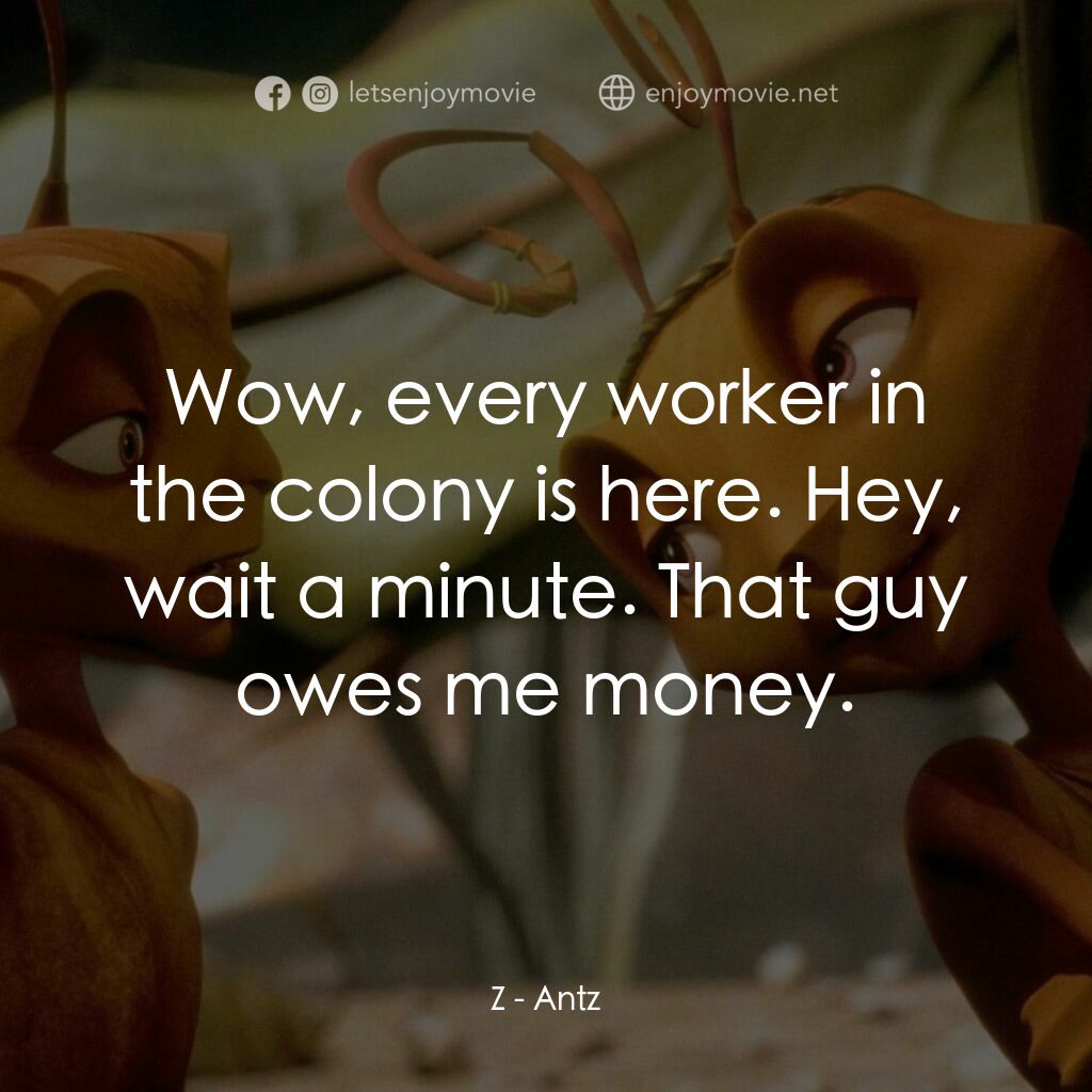 小蟻雄兵電影對白：Z:  Wow, every worker in the colony is here. Hey, wait a minute. That guy owes me