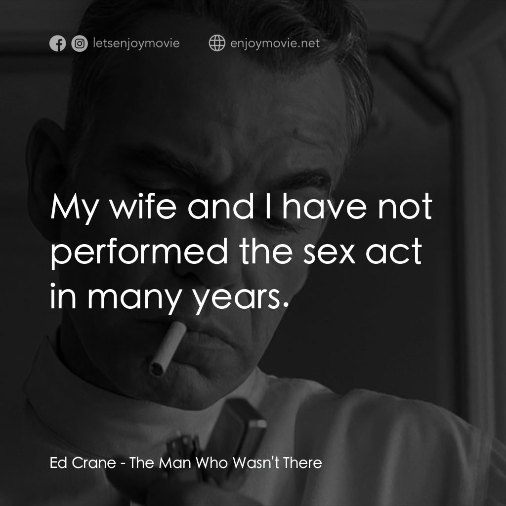 缺席的男人電影對白：Ed Crane: My wife and I have not performed the sex act in many years.