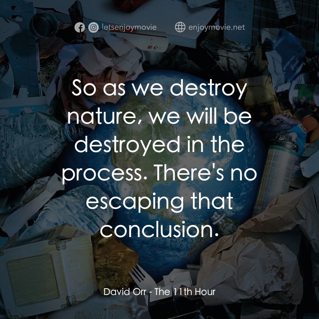 第十一個小時電影對白：David Orr: So as we destroy nature, we will be destroyed in the process. There's 