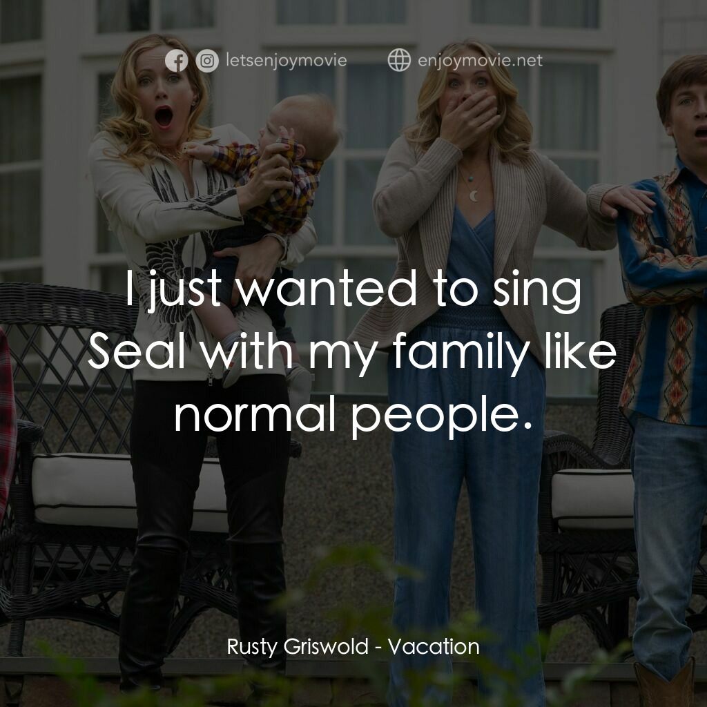 全家玩到趴電影對白：Rusty Griswold:  I just wanted to sing Seal with my family like normal people.