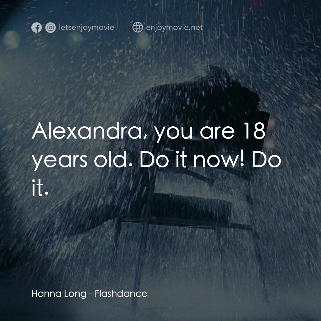 勁舞電影對白：Hanna Long:  Alexandra, you are 18 years old. Do it now! Do it.