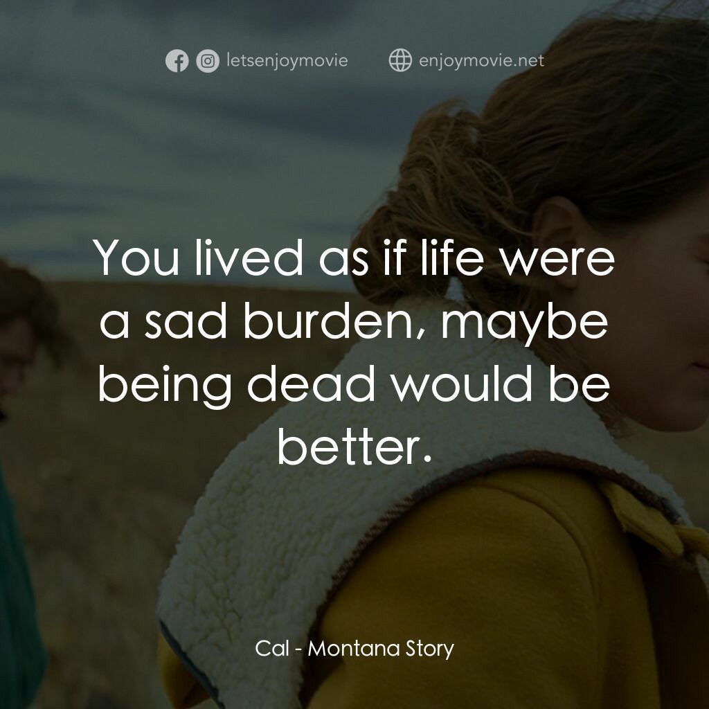 蒙大拿故事 Montana Story電影對白：Cal:  You lived as if life were a sad burden, maybe being dead would be better.