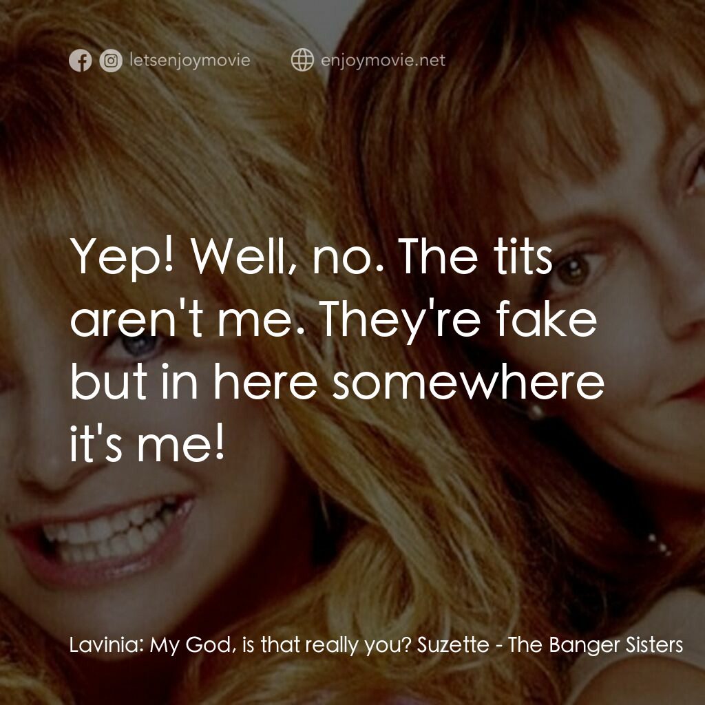 熱力師奶電影對白：Lavinia:  My God, is that really you? Suzette:  Yep! Well, no. The tits aren't me