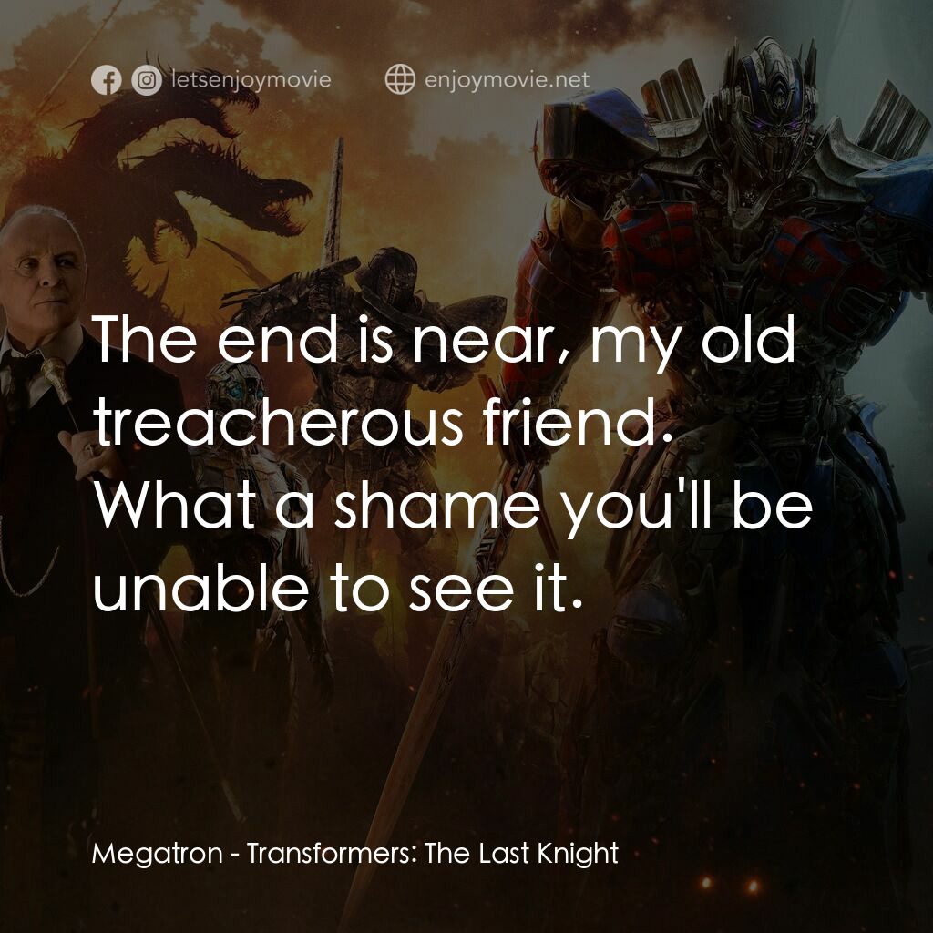 變形金剛：終極戰士電影對白：Megatron:  The end is near, my old treacherous friend. What a shame you'll be una