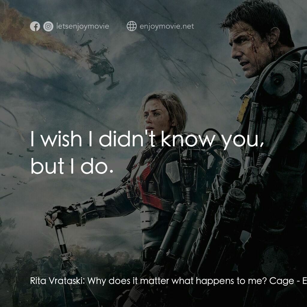 異空戰士電影對白：Rita Vrataski:  Why does it matter what happens to me? Cage:  I wish I didn't kno