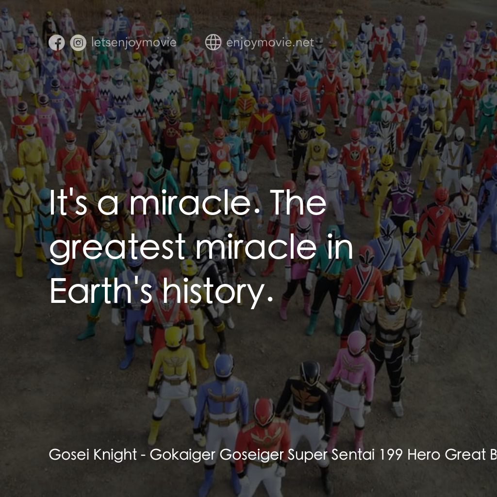 ゴーカイジャー ゴセイジャー スーパー戦隊199ヒーロー 大決戦經典對白：Gosei Knight: It's a miracle. The greatest miracle in Earth's history.