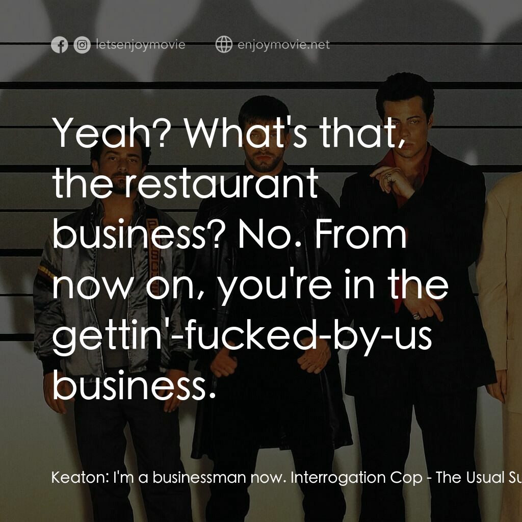 非常嫌疑犯電影對白：Keaton:  I'm a businessman now. Interrogation Cop:  Yeah? What's that, the restau