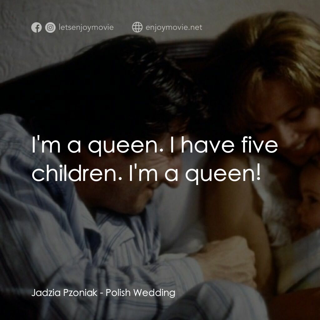 Polish Wedding電影對白：Jadzia Pzoniak:  I'm a queen. I have five children. I'm a queen!
