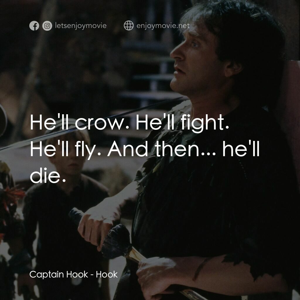 虎克船長電影對白：Captain Hook:  He'll crow. He'll fight. He'll fly. And then... he'll die.