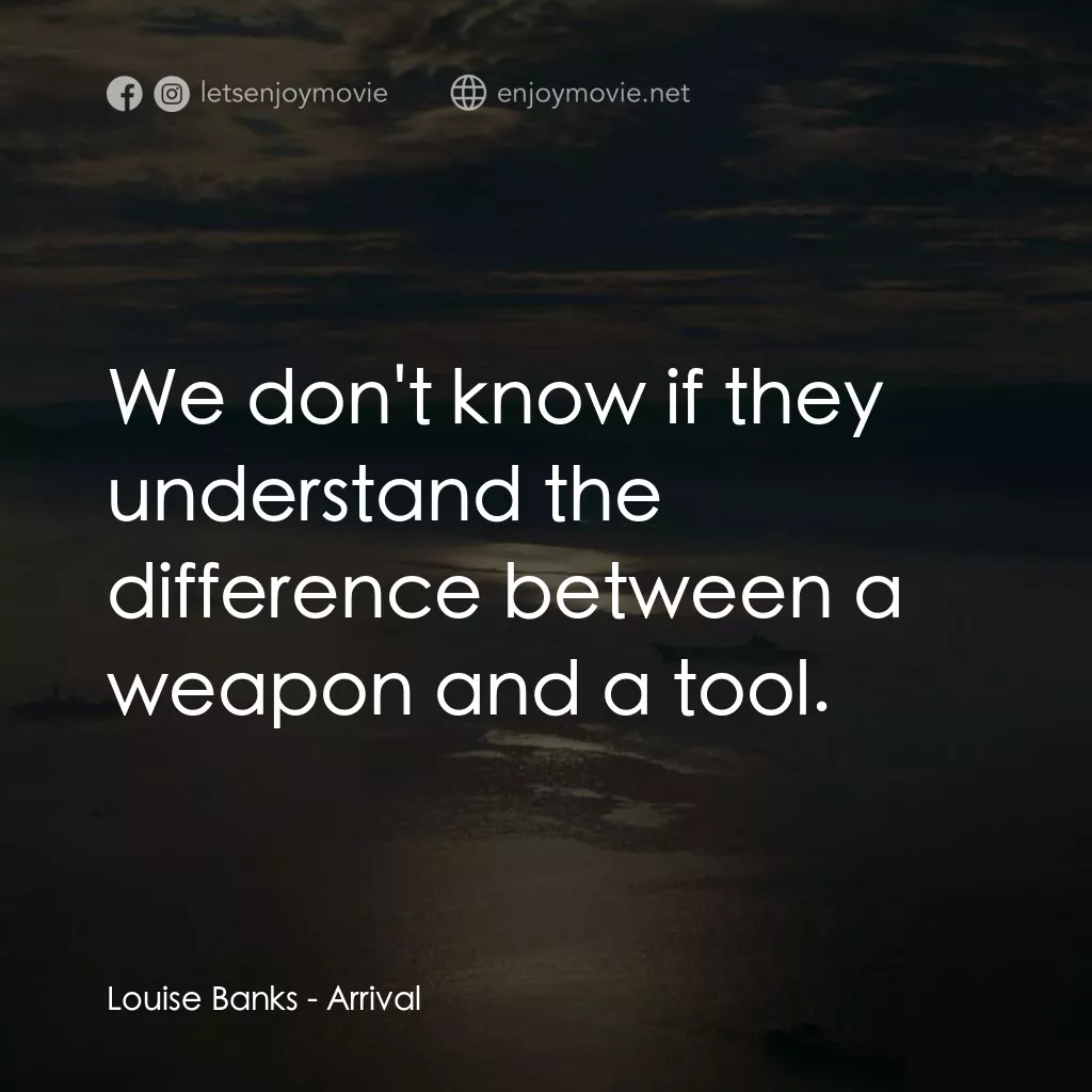 異星入境電影對白：Louise Banks: We don't know if they understand the difference between a weapon an
