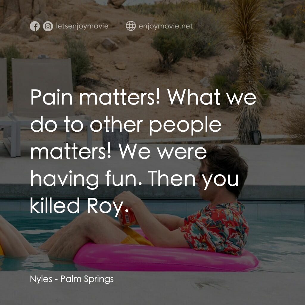 Palm Springs：戀愛假期無限LOOP電影對白：Nyles:  Pain matters! What we do to other people matters! We were having fun. The