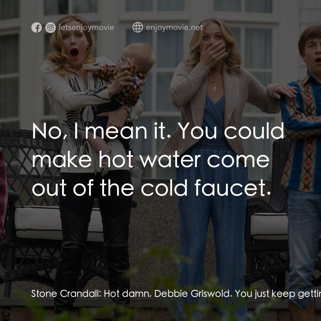 全家玩到趴電影對白：Stone Crandall:  Hot damn, Debbie Griswold. You just keep gettin' prettier. Debbi