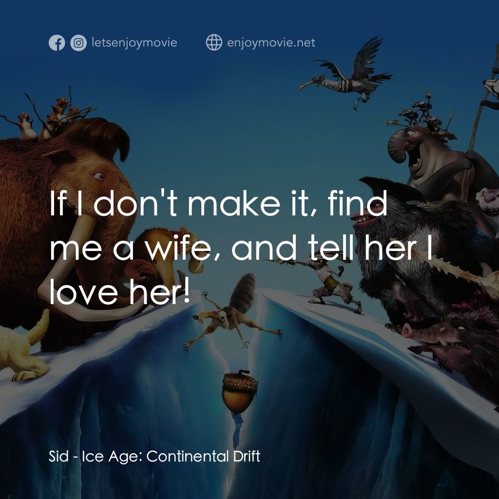 冰河世紀4 玩轉新大陸電影對白：Sid: If I don't make it, find me a wife, and tell her I love her!