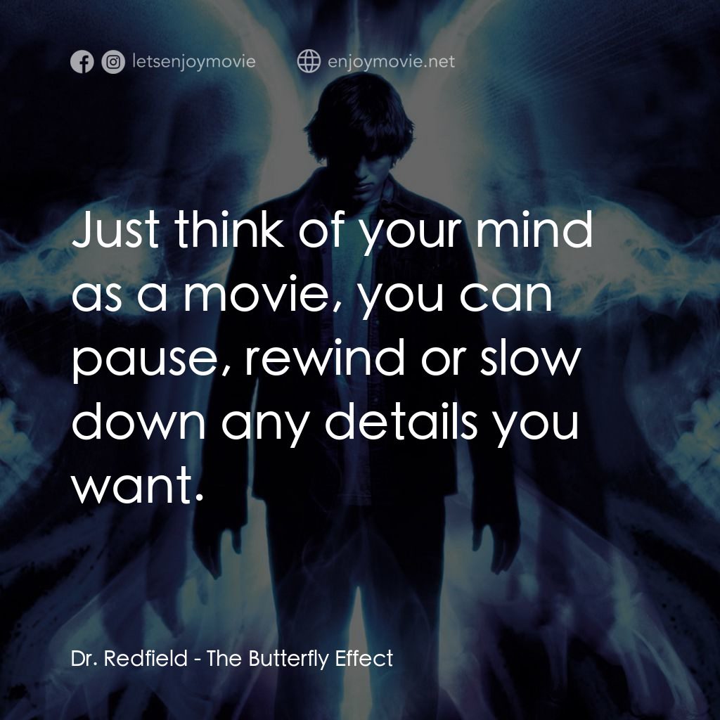 蝴蝶效應電影對白：Dr. Redfield: Just think of your mind as a movie, you can pause, rewind or slow d