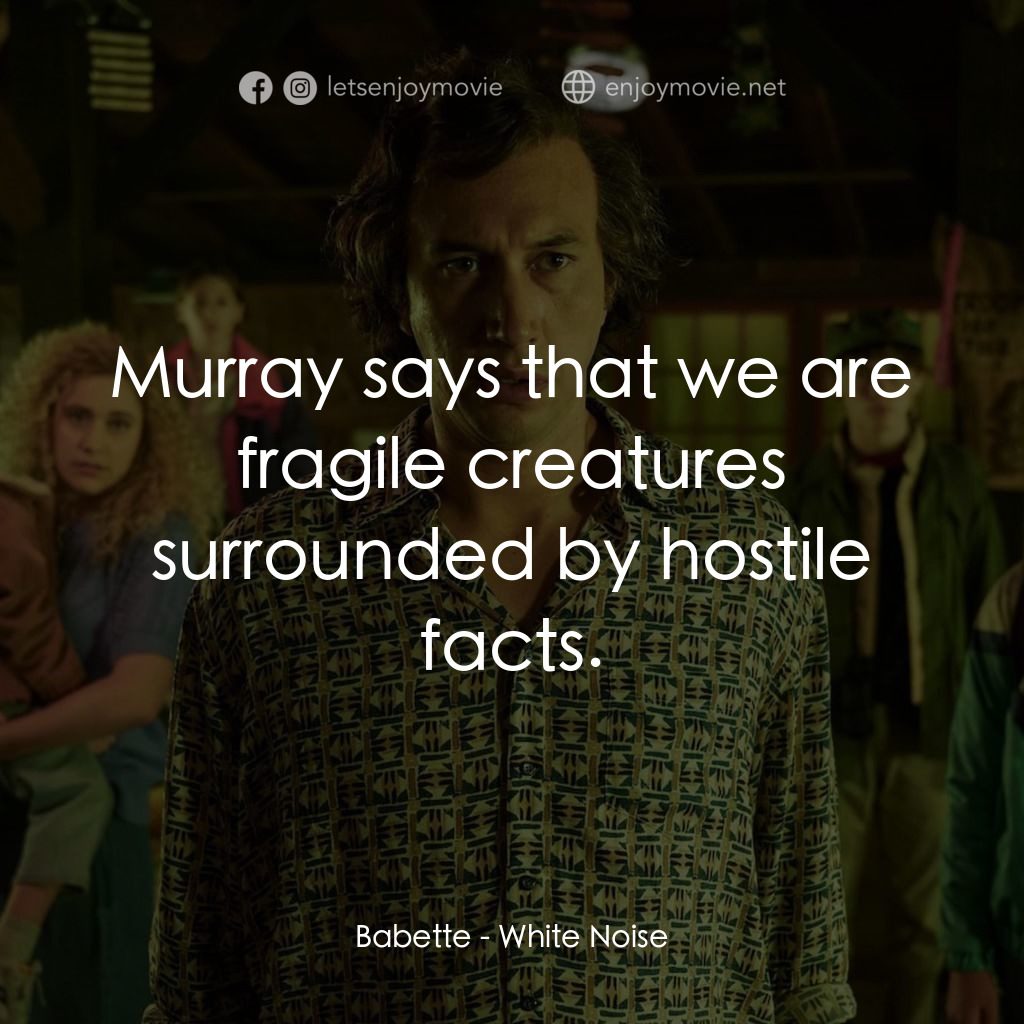 白噪音電影對白：Babette: Murray says that we are fragile creatures surrounded by hostile facts.