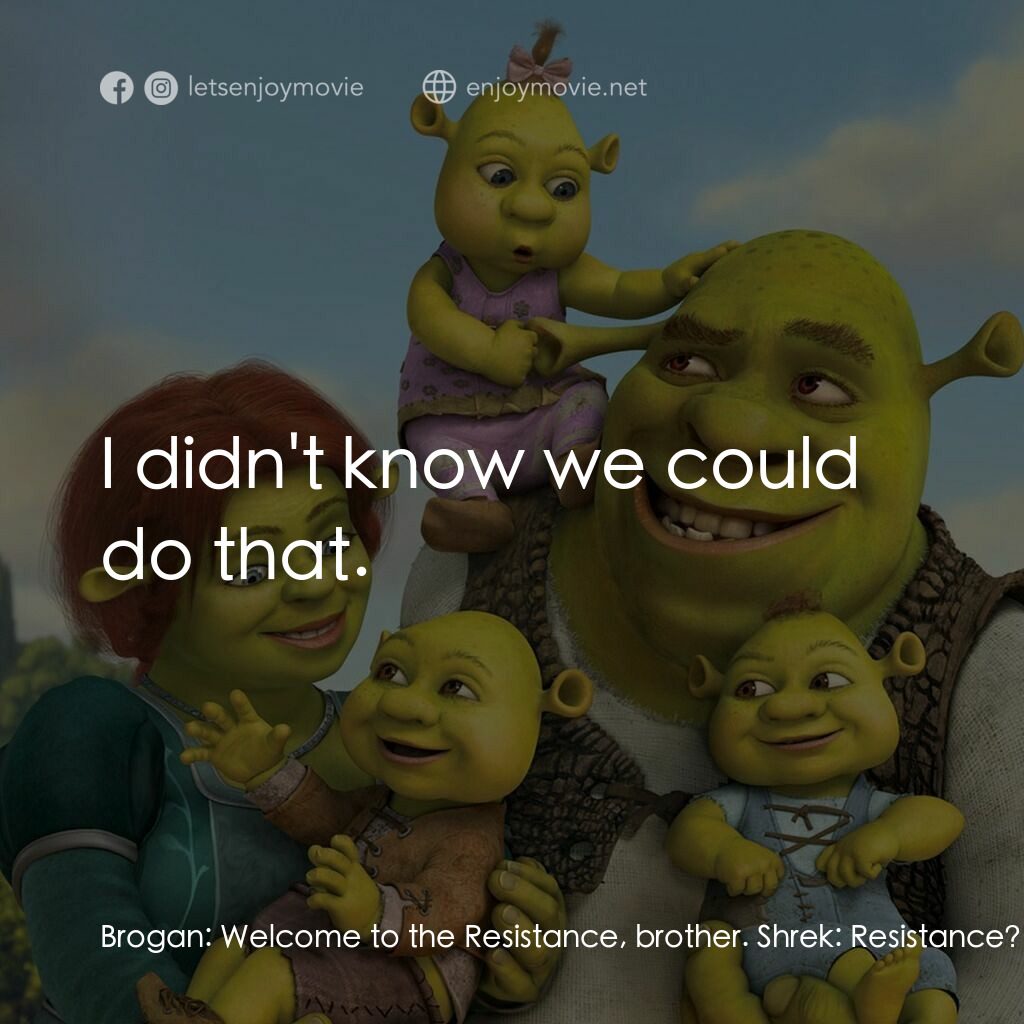 史力加萬歲萬萬歲電影對白：Brogan:  Welcome to the Resistance, brother. Shrek:  Resistance? Brogan:  We figh