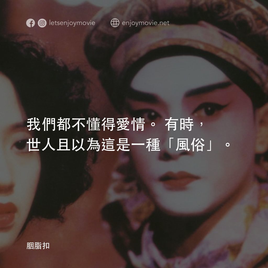 胭脂扣電影對白：我們都不懂得愛情。有時，世人且以為這是一種「風俗」。