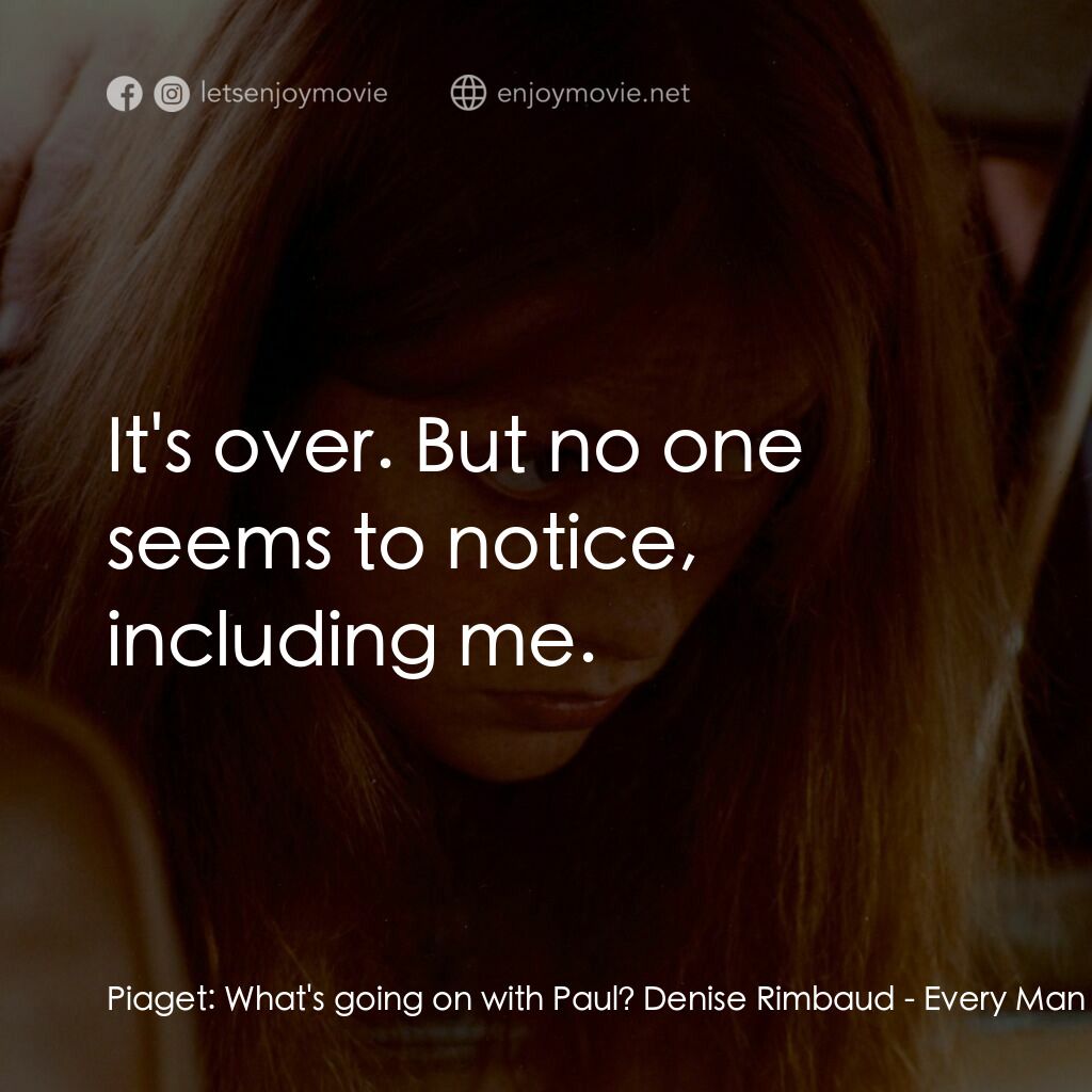 人人為己電影對白：Piaget:  What's going on with Paul? Denise Rimbaud:  It's over. But no one seems 