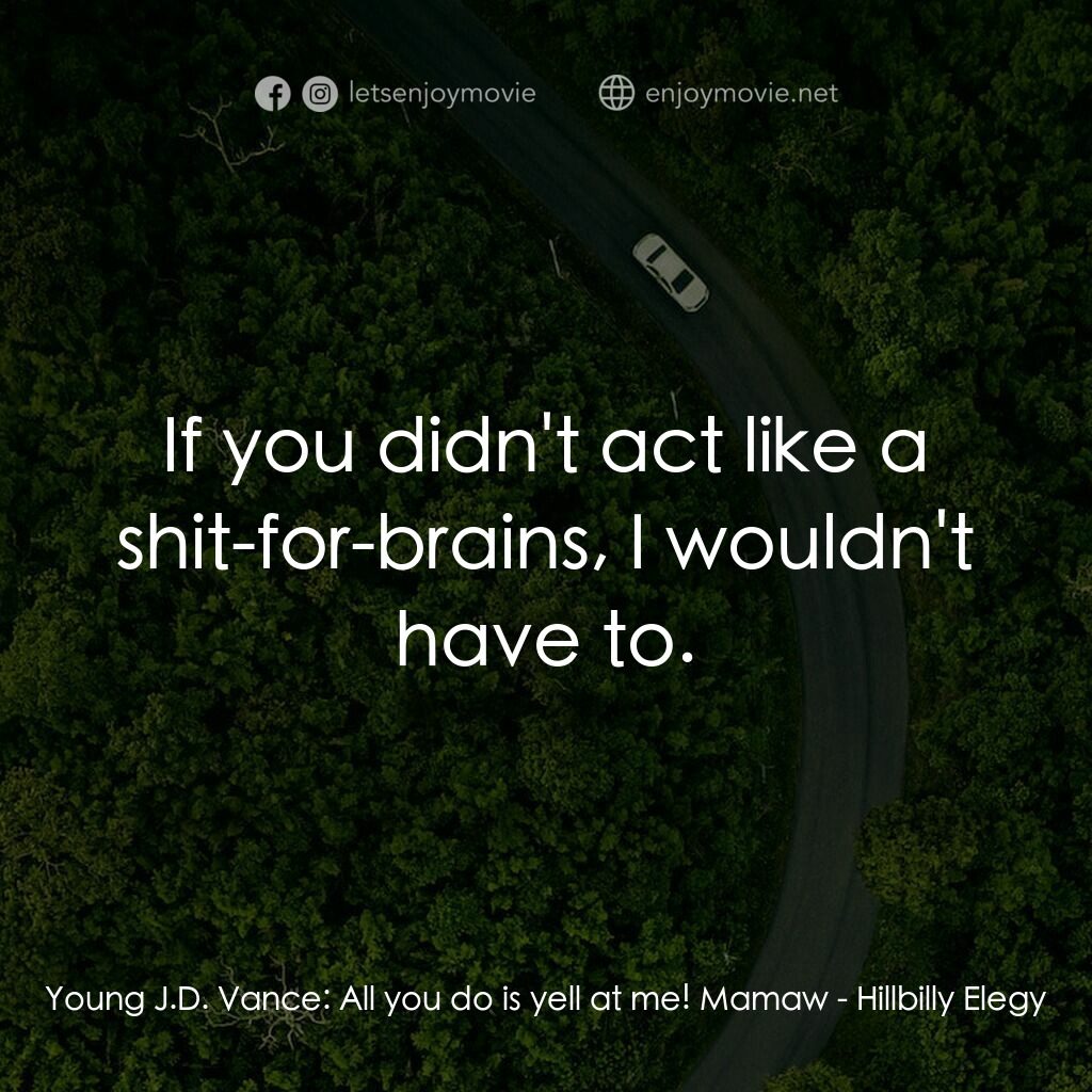 絕望者之歌電影對白：Young J.D. Vance:  All you do is yell at me! Mamaw:  If you didn't act like a shi