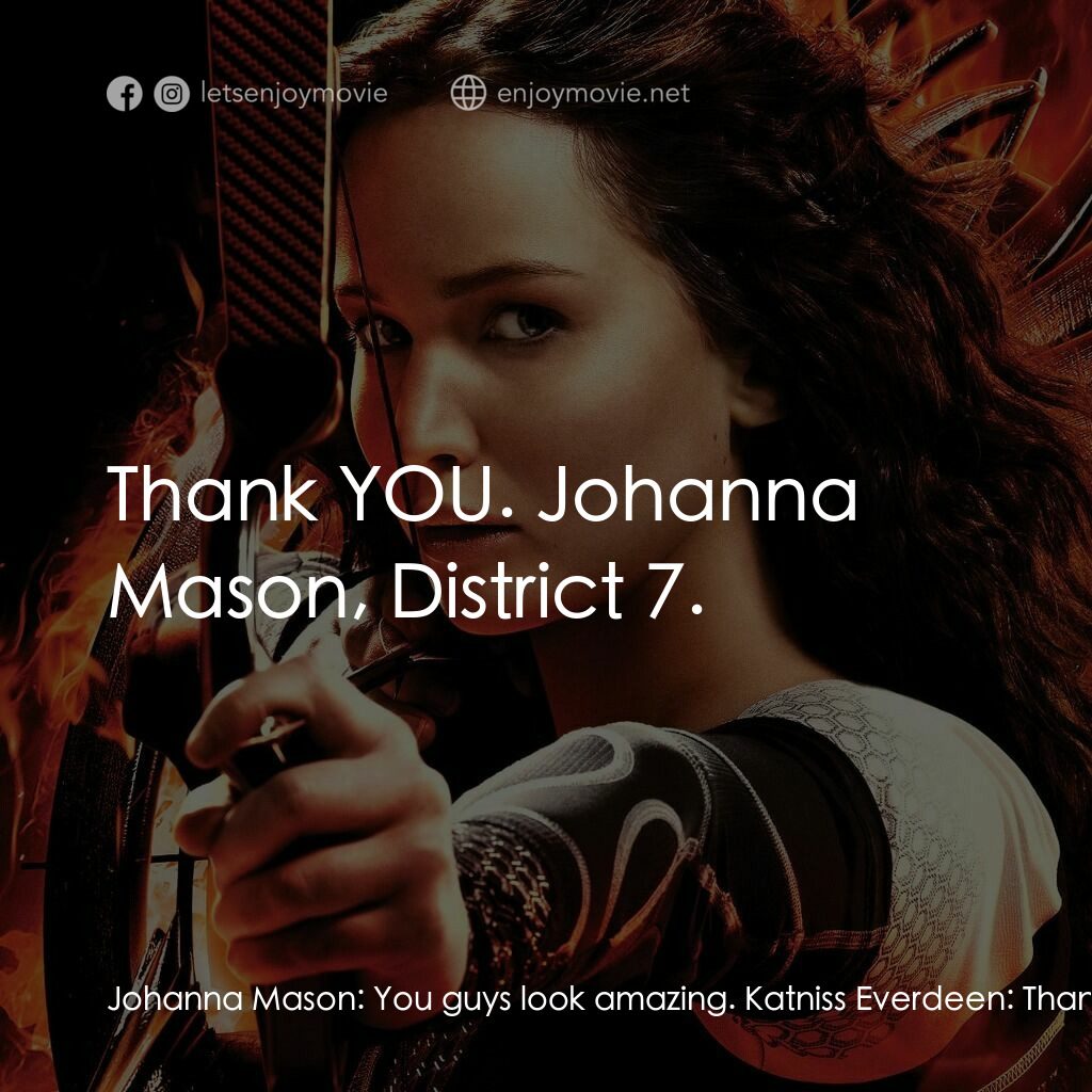 飢餓遊戲2：星火燎原 電影對白：Johanna Mason:  You guys look amazing. Katniss Everdeen:  Thank you. Johanna Maso